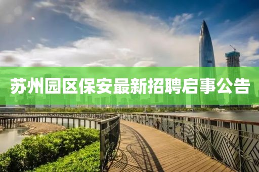 苏州园区保安最新招聘启事公告