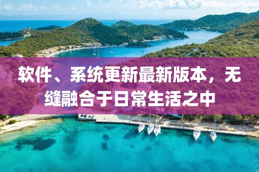 软件、系统更新最新版本，无缝融合于日常生活之中