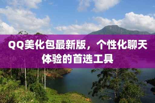 QQ美化包最新版，个性化聊天体验的首选工具