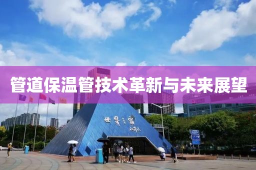管道保温管技术革新与未来展望