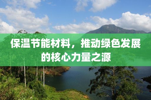 保温节能材料，推动绿色发展的核心力量之源