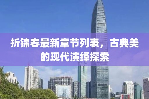 折锦春最新章节列表，古典美的现代演绎探索