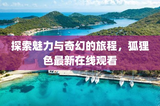 探索魅力与奇幻的旅程，狐狸色最新在线观看