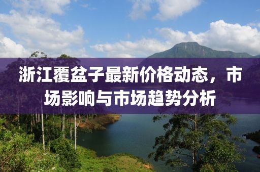 浙江覆盆子最新价格动态，市场影响与市场趋势分析