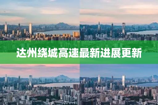 达州绕城高速最新进展更新