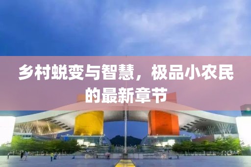 乡村蜕变与智慧，极品小农民的最新章节