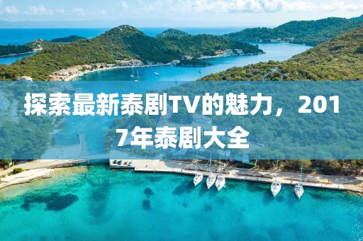 探索最新泰剧TV的魅力，2017年泰剧大全