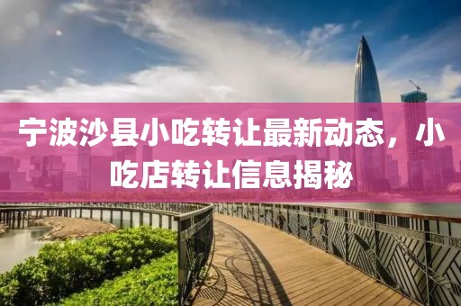 宁波沙县小吃转让最新动态，小吃店转让信息揭秘