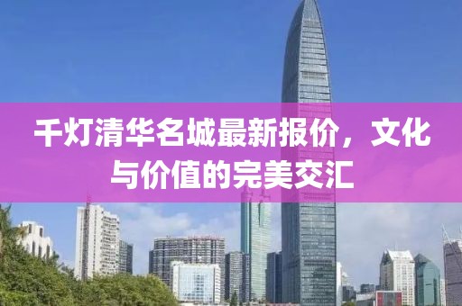 千灯清华名城最新报价，文化与价值的完美交汇
