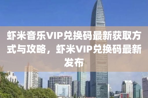 虾米音乐VIP兑换码最新获取方式与攻略，虾米VIP兑换码最新发布