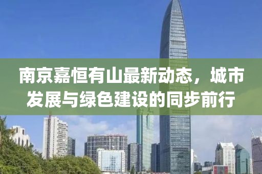 南京嘉恒有山最新动态，城市发展与绿色建设的同步前行