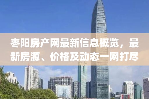 枣阳房产网最新信息概览，最新房源、价格及动态一网打尽