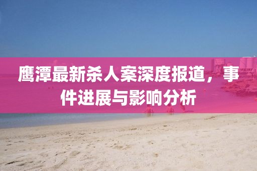 鹰潭最新杀人案深度报道，事件进展与影响分析