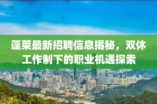 蓬莱最新招聘信息揭秘，双休工作制下的职业机遇探索