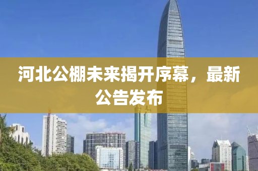 河北公棚未来揭开序幕，最新公告发布