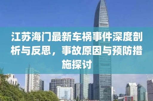 江苏海门最新车祸事件深度剖析与反思，事故原因与预防措施探讨