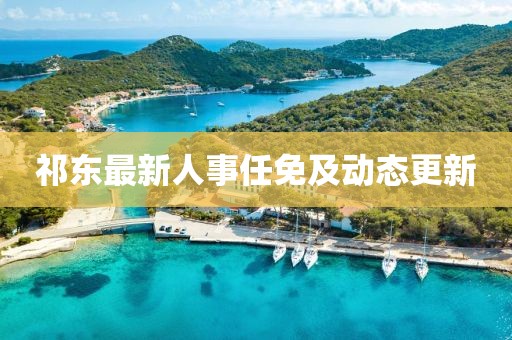 祁东最新人事任免及动态更新