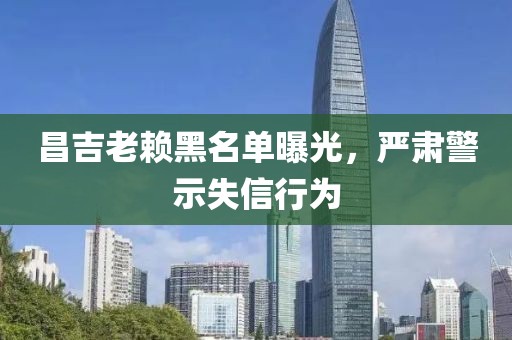 昌吉老赖黑名单曝光，严肃警示失信行为