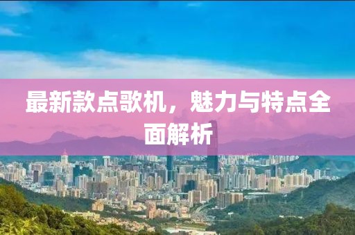 最新款点歌机，魅力与特点全面解析
