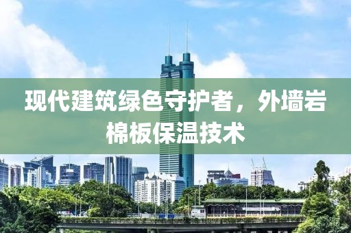 现代建筑绿色守护者，外墙岩棉板保温技术