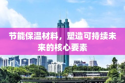 节能保温材料，塑造可持续未来的核心要素