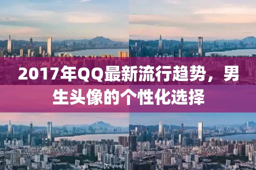 2017年QQ最新流行趋势，男生头像的个性化选择