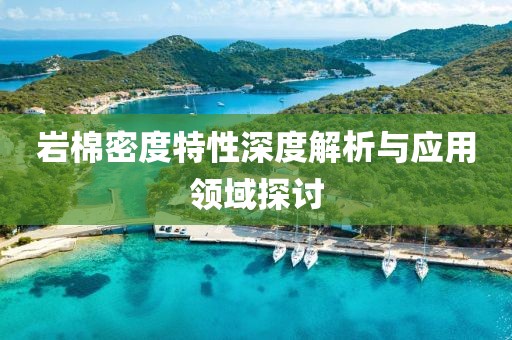 岩棉密度特性深度解析与应用领域探讨