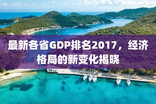 最新各省GDP排名2017，经济格局的新变化揭晓