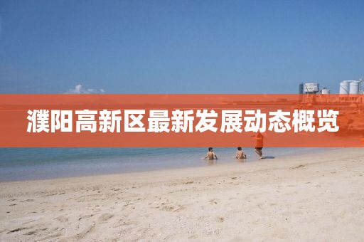 濮阳高新区最新发展动态概览