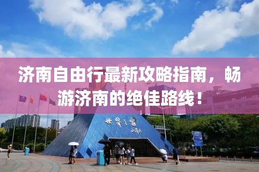 济南自由行最新攻略指南，畅游济南的绝佳路线！