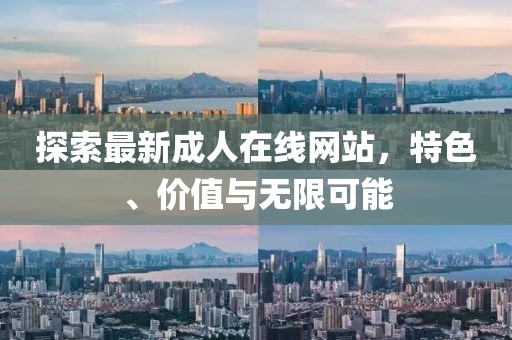 探索最新成人在线网站，特色、价值与无限可能