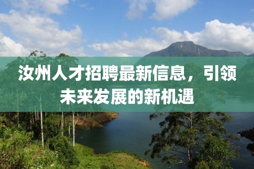 汝州人才招聘最新信息，引领未来发展的新机遇