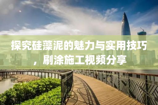 探究硅藻泥的魅力与实用技巧，刷涂施工视频分享
