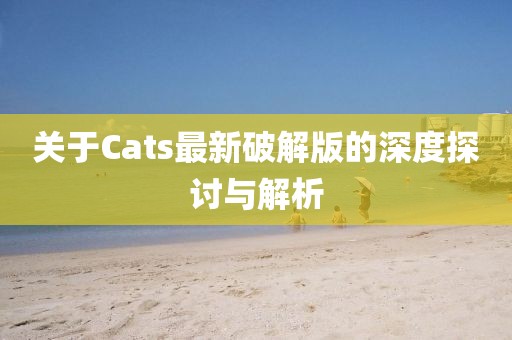 关于Cats最新破解版的深度探讨与解析