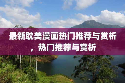 最新耽美漫画热门推荐与赏析，热门推荐与赏析