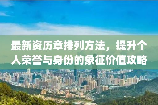 最新资历章排列方法，提升个人荣誉与身份的象征价值攻略