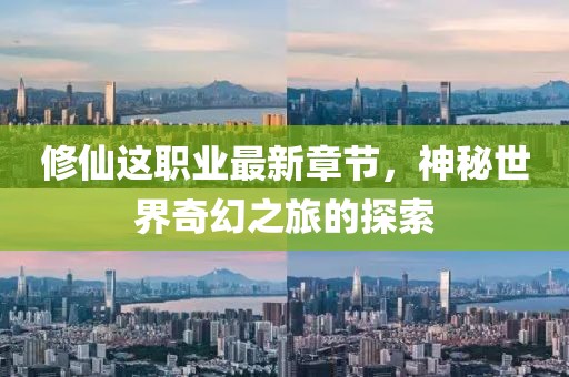 修仙这职业最新章节，神秘世界奇幻之旅的探索