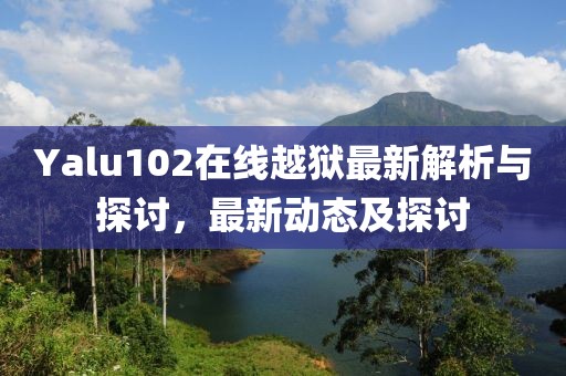 Yalu102在线越狱最新解析与探讨，最新动态及探讨
