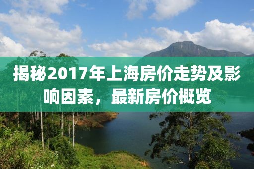 揭秘2017年上海房价走势及影响因素，最新房价概览