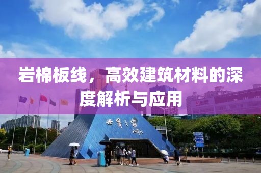 岩棉板线，高效建筑材料的深度解析与应用
