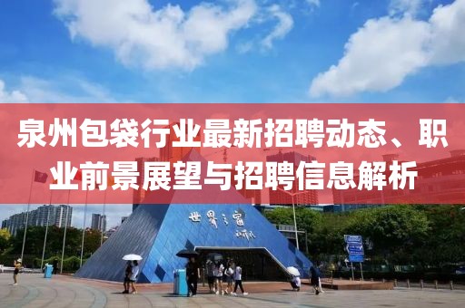 泉州包袋行业最新招聘动态、职业前景展望与招聘信息解析