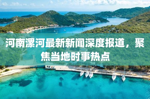河南漯河最新新闻深度报道，聚焦当地时事热点