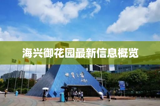海兴御花园最新信息概览