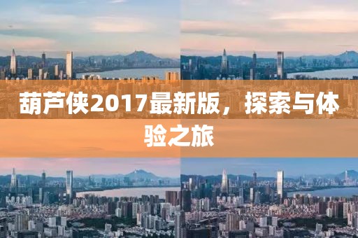 葫芦侠2017最新版，探索与体验之旅