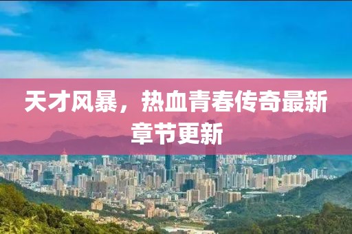 天才风暴，热血青春传奇最新章节更新