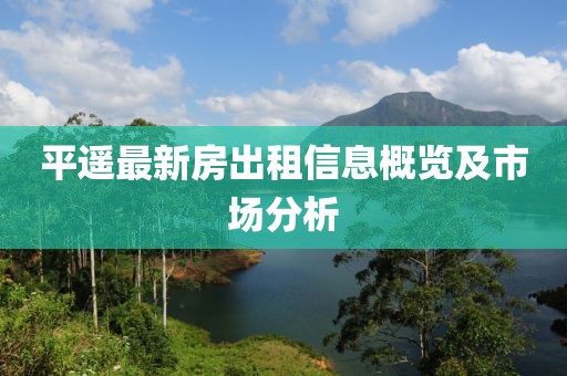 平遥最新房出租信息概览及市场分析