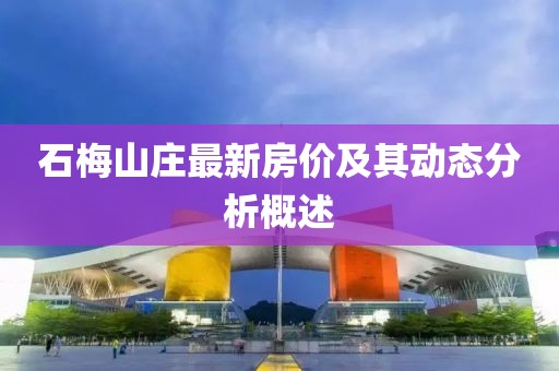 石梅山庄最新房价及其动态分析概述