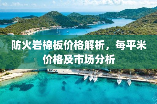防火岩棉板价格解析，每平米价格及市场分析
