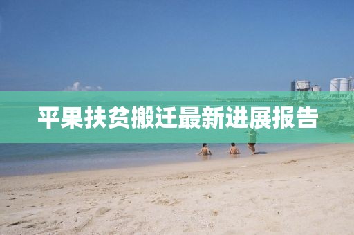 平果扶贫搬迁最新进展报告