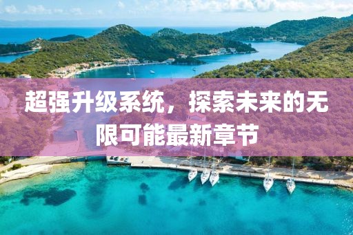 超强升级系统，探索未来的无限可能最新章节